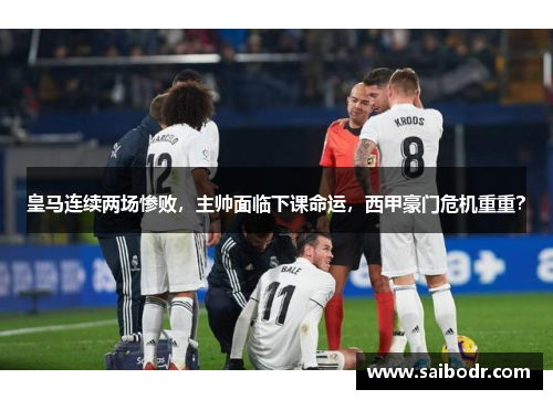 皇马连续两场惨败，主帅面临下课命运，西甲豪门危机重重？