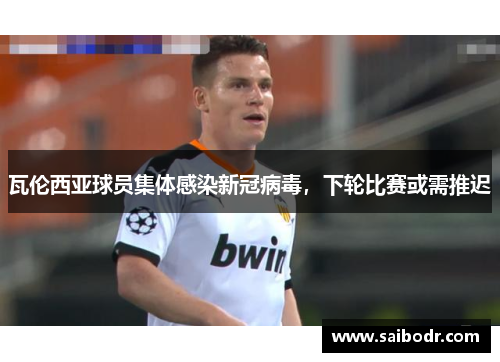 瓦伦西亚球员集体感染新冠病毒，下轮比赛或需推迟