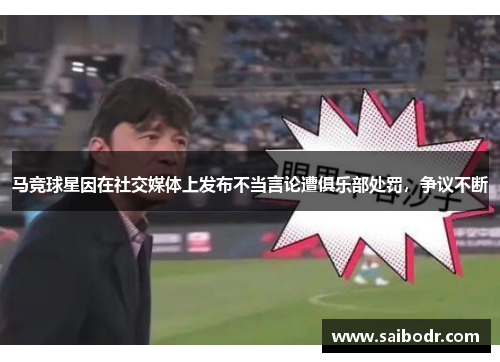 马竞球星因在社交媒体上发布不当言论遭俱乐部处罚，争议不断