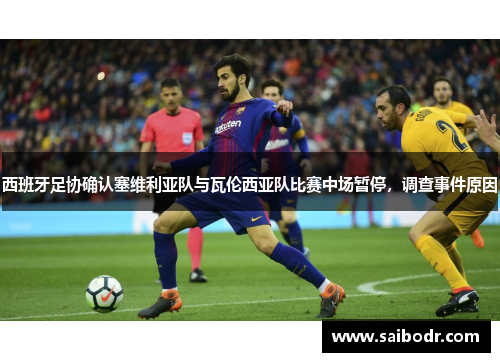 西班牙足协确认塞维利亚队与瓦伦西亚队比赛中场暂停，调查事件原因